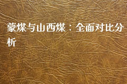 蒙煤与山西煤：全面对比分析_https://m.yjjixie.cn_恒生指数直播平台_第1张