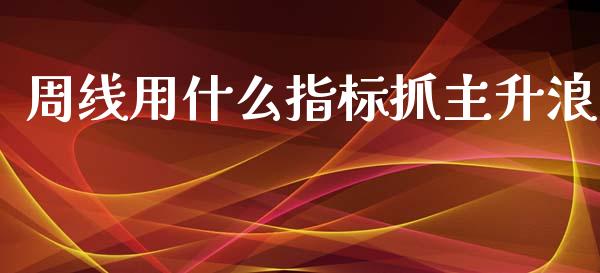 周线用什么指标抓主升浪_https://m.yjjixie.cn_恒生指数直播平台_第1张