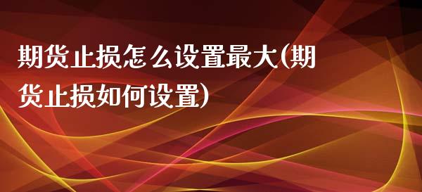 期货止损怎么设置最大(期货止损如何设置)_https://m.yjjixie.cn_恒指期货直播间喊单_第1张