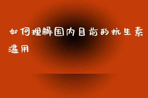 如何理解国内目前的抗生素滥用_https://m.yjjixie.cn_恒生指数直播平台_第1张