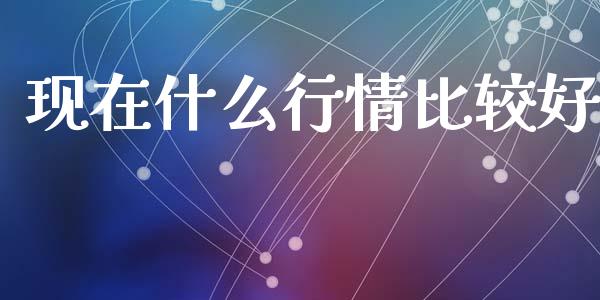 现在什么行情比较好_https://m.yjjixie.cn_德指在线喊单直播室_第1张