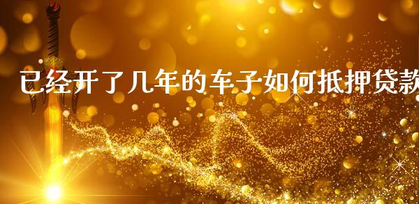 已经开了几年的车子如何抵押贷款_https://m.yjjixie.cn_德指在线喊单直播室_第1张