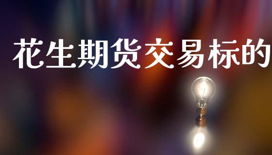 花生期货交易标的_https://m.yjjixie.cn_纳指直播间_第1张