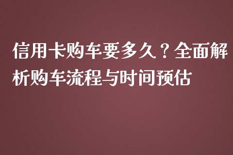 信用卡购车要多久？全面解析购车流程与时间预估_https://m.yjjixie.cn_德指在线喊单直播室_第1张