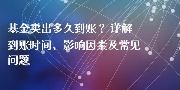 基金卖出多久到账？ 详解到账时间、影响因素及常见问题_https://m.yjjixie.cn_恒生指数直播平台_第1张
