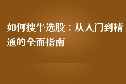 如何搜牛选股:从入门到精通的全面指南_恒生指数直播平台_第1张_恒生指数直播平台_恒指期货直播间喊单_德指在线喊单直播室_纳指直播间 如何搜牛选股:从入门到精通的全面指南_https://m.yjjixie.cn_恒生指数直播平台_第1张