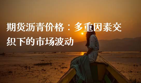期货沥青价格：多重因素交织下的市场波动_https://m.yjjixie.cn_恒指期货直播间喊单_第1张
