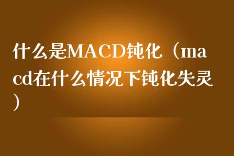 什么是MACD钝化（macd在什么情况下钝化失灵）_https://m.yjjixie.cn_纳指直播间_第1张