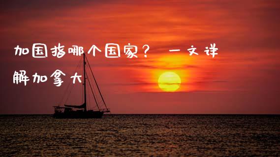 加国指哪个国家？ 一文详解加拿大_https://m.yjjixie.cn_德指在线喊单直播室_第1张