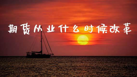期货从业什么时候改革_https://m.yjjixie.cn_恒生指数直播平台_第1张