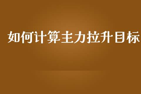 如何计算主力拉升目标_https://m.yjjixie.cn_德指在线喊单直播室_第1张