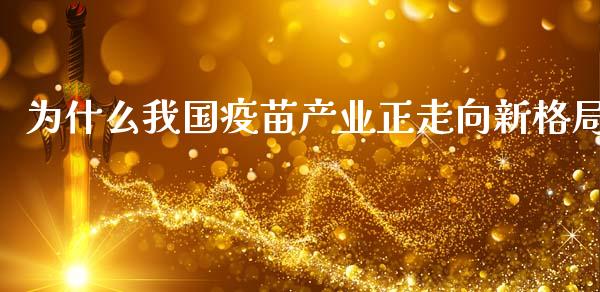 为什么我国疫苗产业正走向新格局_https://m.yjjixie.cn_纳指直播间_第1张