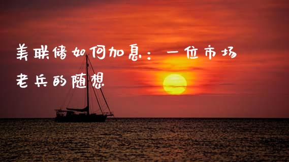 美联储如何加息：一位市场老兵的随想_https://m.yjjixie.cn_纳指直播间_第1张