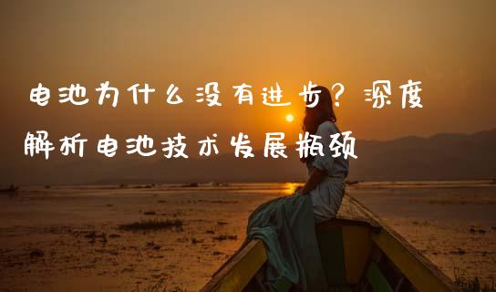 电池为什么没有进步？深度解析电池技术发展瓶颈_https://m.yjjixie.cn_恒指期货直播间喊单_第1张