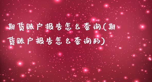 期货账户报告怎么查询(期货账户报告怎么查询的)_https://m.yjjixie.cn_德指在线喊单直播室_第1张