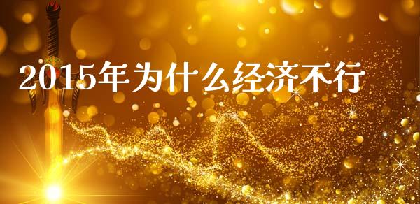 2015年为什么经济不行_https://m.yjjixie.cn_纳指直播间_第1张