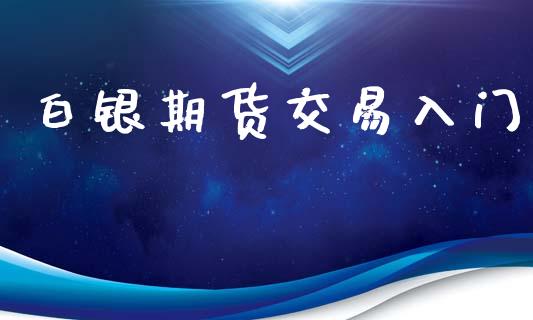 白银期货交易入门_https://m.yjjixie.cn_德指在线喊单直播室_第1张