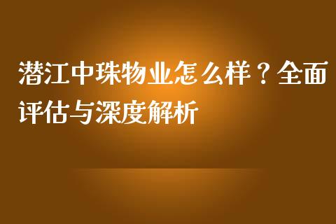 潜江中珠物业怎么样？全面评估与深度解析_https://m.yjjixie.cn_恒生指数直播平台_第1张
