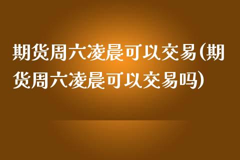 期货周六凌晨可以交易(期货周六凌晨可以交易吗)_https://m.yjjixie.cn_恒指期货直播间喊单_第1张