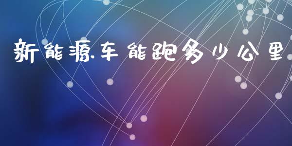 新能源车能跑多少公里_https://m.yjjixie.cn_德指在线喊单直播室_第1张