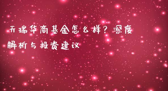 天瑞华商基金怎么样？深度解析与投资建议_https://m.yjjixie.cn_恒指期货直播间喊单_第1张