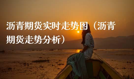沥青期货实时走势图（沥青期货走势分析）_https://m.yjjixie.cn_恒指期货直播间喊单_第1张