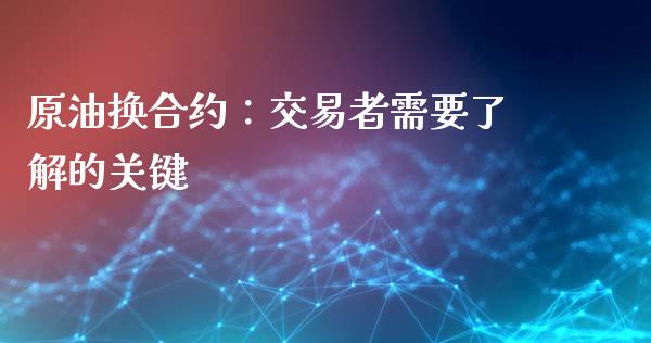 原油换合约：交易者需要了解的关键_https://m.yjjixie.cn_德指在线喊单直播室_第1张