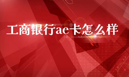 工商银行ae卡怎么样_https://m.yjjixie.cn_纳指直播间_第1张