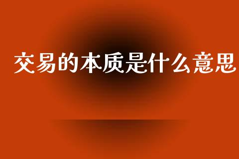 交易的本质是什么意思_https://m.yjjixie.cn_德指在线喊单直播室_第1张