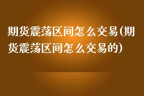 期货震荡区间怎么交易(期货震荡区间怎么交易的)_https://m.yjjixie.cn_纳指直播间_第1张