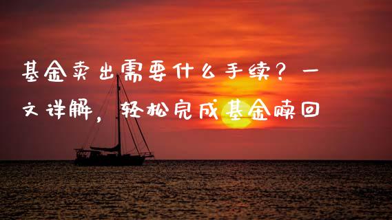 基金卖出需要什么手续？一文详解，轻松完成基金赎回_https://m.yjjixie.cn_恒指期货直播间喊单_第1张
