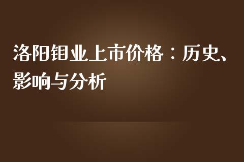 洛阳钼业上市价格：历史、影响与分析_https://m.yjjixie.cn_恒生指数直播平台_第1张