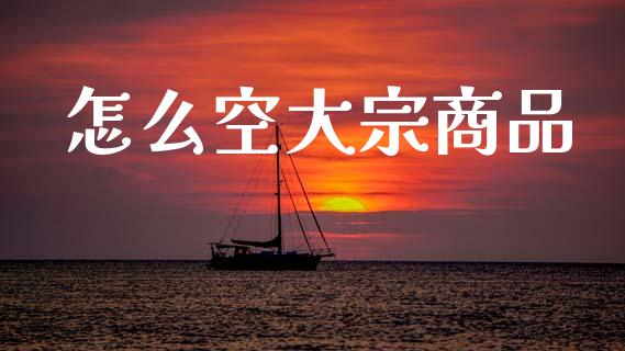 怎么空大宗商品_恒生指数直播平台_第1张_恒生指数直播平台_恒指期货直播间喊单_德指在线喊单直播室_纳指直播间 怎么空大宗商品_https://m.yjjixie.cn_恒生指数直播平台_第1张