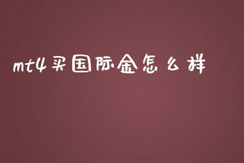 mt4买国际金怎么样_https://m.yjjixie.cn_恒指期货直播间喊单_第1张