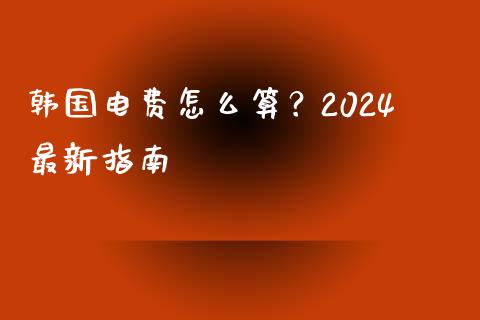 韩国电费怎么算？2024最新指南_https://m.yjjixie.cn_恒生指数直播平台_第1张
