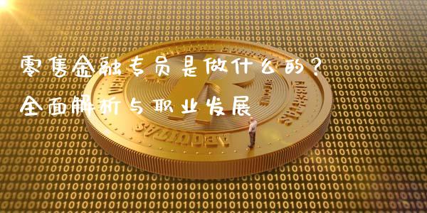 零售金融专员是做什么的？全面解析与职业发展_https://m.yjjixie.cn_恒指期货直播间喊单_第1张