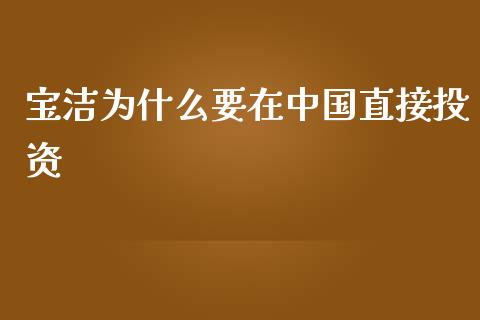 宝洁为什么要在中国直接投资_https://m.yjjixie.cn_纳指直播间_第1张