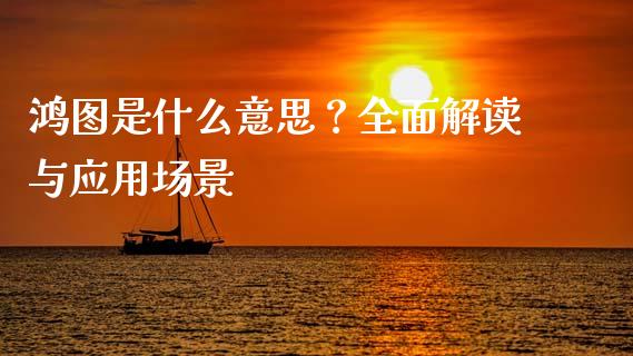 鸿图是什么意思？全面解读与应用场景_https://m.yjjixie.cn_恒指期货直播间喊单_第1张
