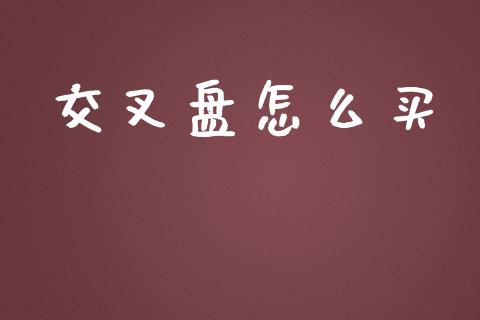 交叉盘怎么买_https://m.yjjixie.cn_恒生指数直播平台_第1张