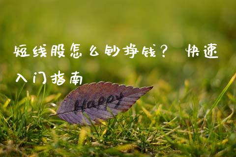 短线股怎么钞挣钱? 快速入门指南_纳指直播间_第1张_恒生指数直播平台_恒指期货直播间喊单_德指在线喊单直播室_纳指直播间 短线股怎么钞挣钱? 快速入门指南_https://m.yjjixie.cn_纳指直播间_第1张