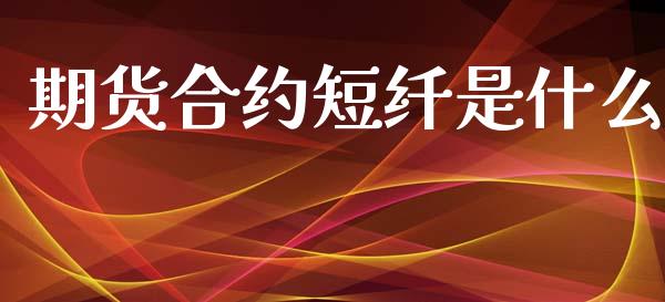 期货合约短纤是什么_https://m.yjjixie.cn_德指在线喊单直播室_第1张