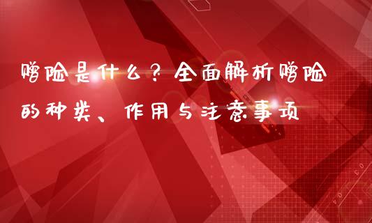 赠险是什么？全面解析赠险的种类、作用与注意事项_https://m.yjjixie.cn_德指在线喊单直播室_第1张