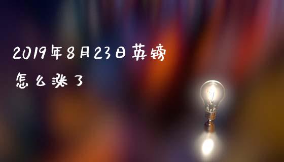 2019年8月23日英镑怎么涨了_https://m.yjjixie.cn_德指在线喊单直播室_第1张