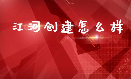 江河创建怎么样_https://m.yjjixie.cn_德指在线喊单直播室_第1张